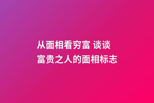 从面相看穷富 谈谈富贵之人的面相标志